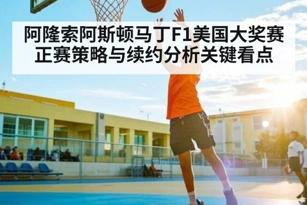 阿隆索阿斯顿马丁F1美国大奖赛正赛策略与续约分析关键看点