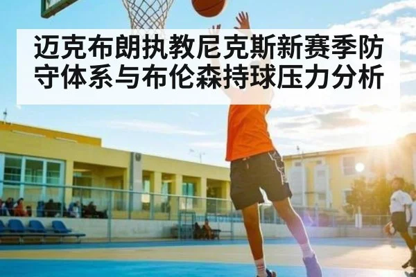 迈克布朗执教尼克斯新赛季防守体系与布伦森持球压力分析