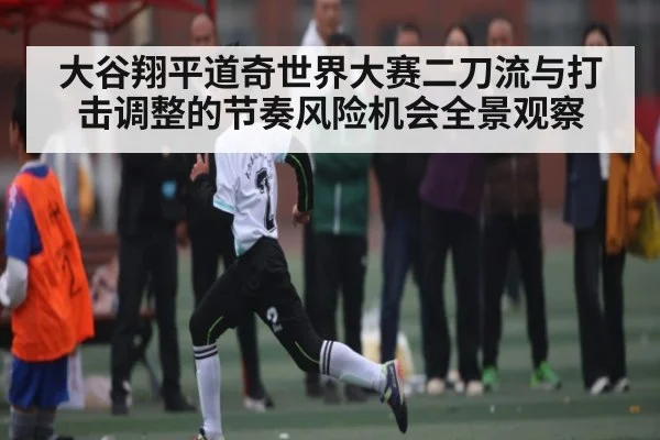 大谷翔平道奇世界大赛二刀流与打击调整的节奏风险机会全景观察